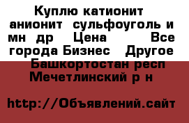 Куплю катионит ,анионит ,сульфоуголь и мн. др. › Цена ­ 100 - Все города Бизнес » Другое   . Башкортостан респ.,Мечетлинский р-н